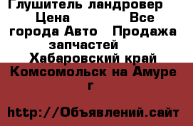 Глушитель ландровер . › Цена ­ 15 000 - Все города Авто » Продажа запчастей   . Хабаровский край,Комсомольск-на-Амуре г.